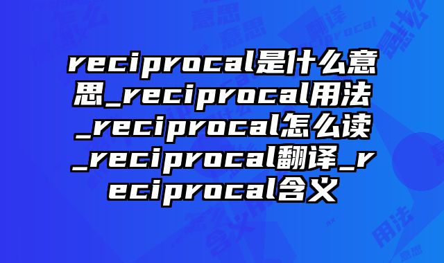 reciprocal是什么意思_reciprocal用法_reciprocal怎么读_reciprocal翻译_reciprocal含义