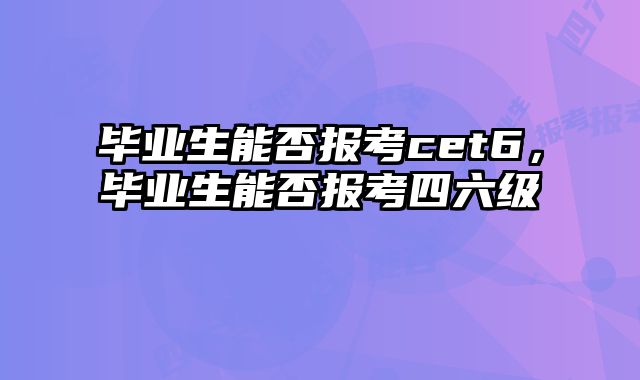 毕业生能否报考cet6，毕业生能否报考四六级