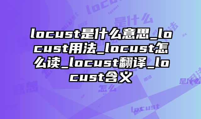 locust是什么意思_locust用法_locust怎么读_locust翻译_locust含义