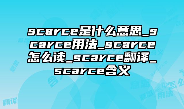 scarce是什么意思_scarce用法_scarce怎么读_scarce翻译_scarce含义