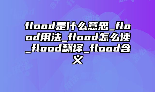 flood是什么意思_flood用法_flood怎么读_flood翻译_flood含义