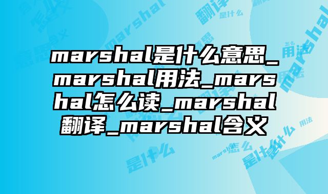 marshal是什么意思_marshal用法_marshal怎么读_marshal翻译_marshal含义