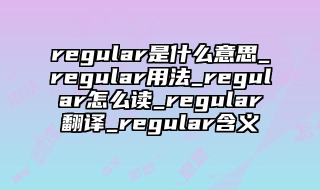 regular是什么意思_regular用法_regular怎么读_regular翻译_regular含义