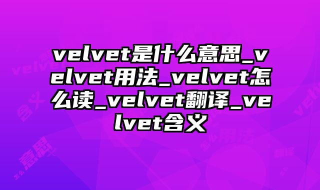 velvet是什么意思_velvet用法_velvet怎么读_velvet翻译_velvet含义