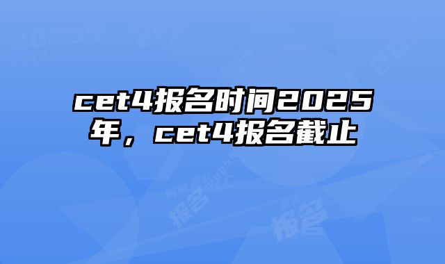 cet4报名时间2025年，cet4报名截止