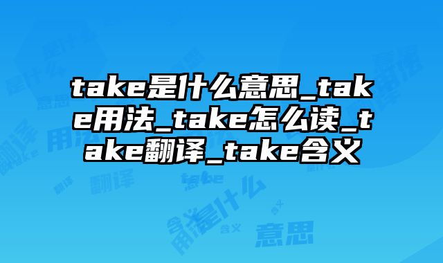 take是什么意思_take用法_take怎么读_take翻译_take含义