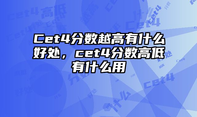 Cet4分数越高有什么好处，cet4分数高低有什么用