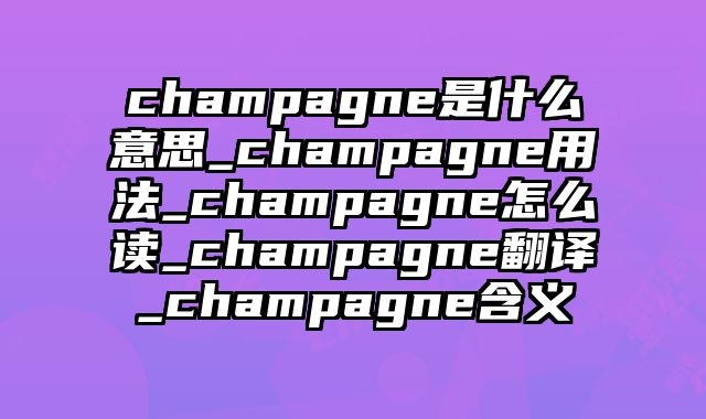 champagne是什么意思_champagne用法_champagne怎么读_champagne翻译_champagne含义