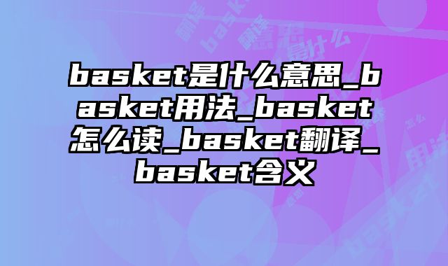 basket是什么意思_basket用法_basket怎么读_basket翻译_basket含义
