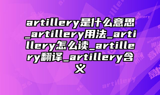 artillery是什么意思_artillery用法_artillery怎么读_artillery翻译_artillery含义