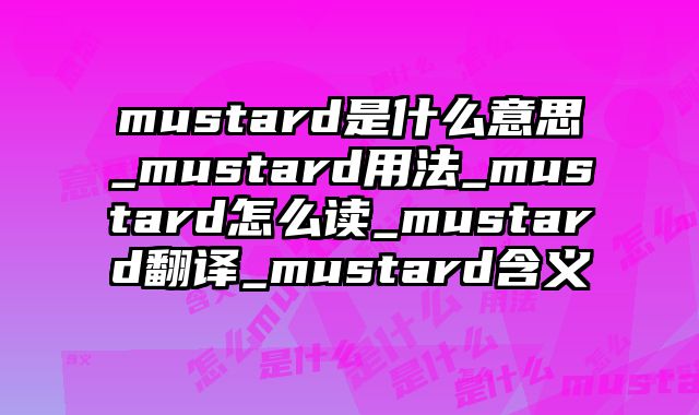mustard是什么意思_mustard用法_mustard怎么读_mustard翻译_mustard含义