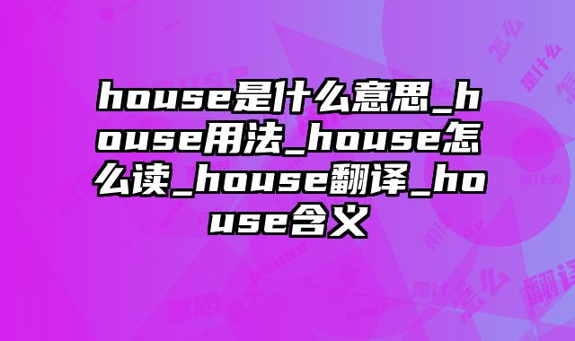 house是什么意思_house用法_house怎么读_house翻译_house含义