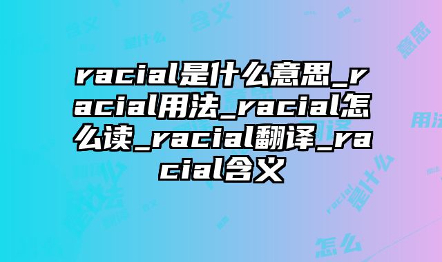 racial是什么意思_racial用法_racial怎么读_racial翻译_racial含义