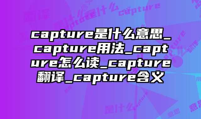 capture是什么意思_capture用法_capture怎么读_capture翻译_capture含义