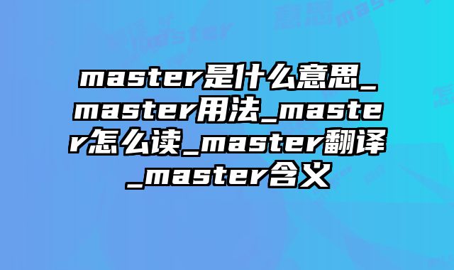 master是什么意思_master用法_master怎么读_master翻译_master含义