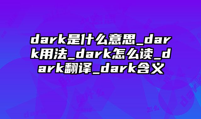dark是什么意思_dark用法_dark怎么读_dark翻译_dark含义