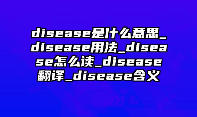 disease是什么意思_disease用法_disease怎么读_disease翻译_disease含义