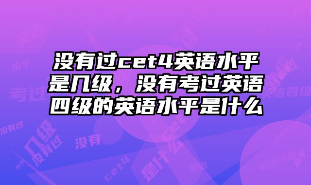 没有过cet4英语水平是几级，没有考过英语四级的英语水平是什么