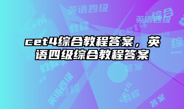 cet4综合教程答案，英语四级综合教程答案