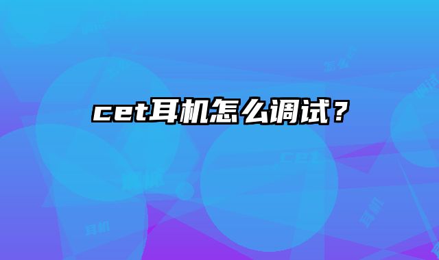 cet耳机怎么调试？