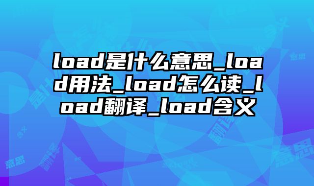 load是什么意思_load用法_load怎么读_load翻译_load含义