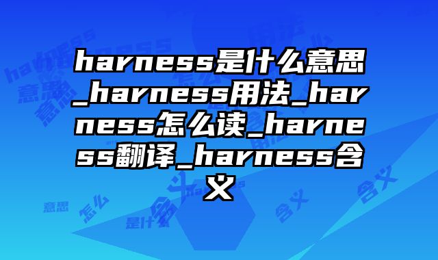 harness是什么意思_harness用法_harness怎么读_harness翻译_harness含义