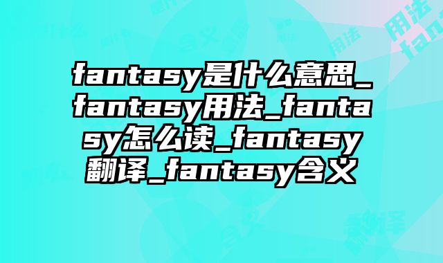 fantasy是什么意思_fantasy用法_fantasy怎么读_fantasy翻译_fantasy含义