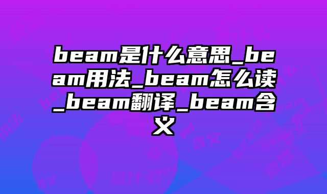 beam是什么意思_beam用法_beam怎么读_beam翻译_beam含义