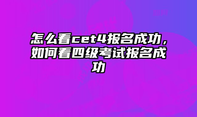 怎么看cet4报名成功，如何看四级考试报名成功
