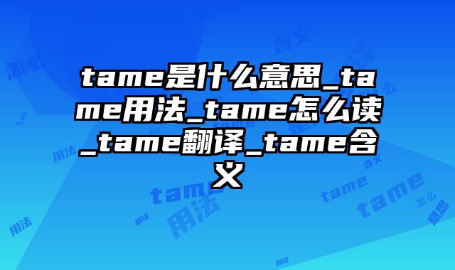 tame是什么意思_tame用法_tame怎么读_tame翻译_tame含义