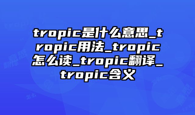 tropic是什么意思_tropic用法_tropic怎么读_tropic翻译_tropic含义