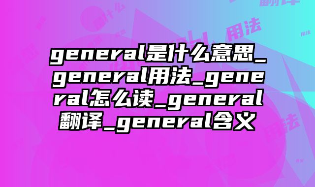 general是什么意思_general用法_general怎么读_general翻译_general含义