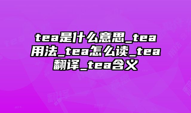tea是什么意思_tea用法_tea怎么读_tea翻译_tea含义