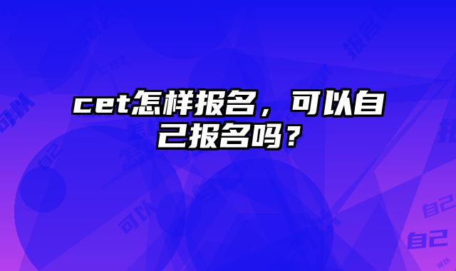 cet怎样报名，可以自己报名吗？