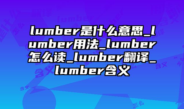 lumber是什么意思_lumber用法_lumber怎么读_lumber翻译_lumber含义