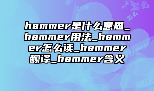 hammer是什么意思_hammer用法_hammer怎么读_hammer翻译_hammer含义