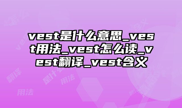 vest是什么意思_vest用法_vest怎么读_vest翻译_vest含义