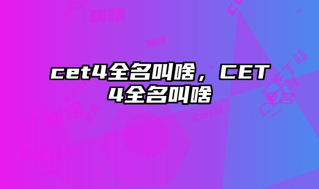 cet4全名叫啥，CET4全名叫啥
