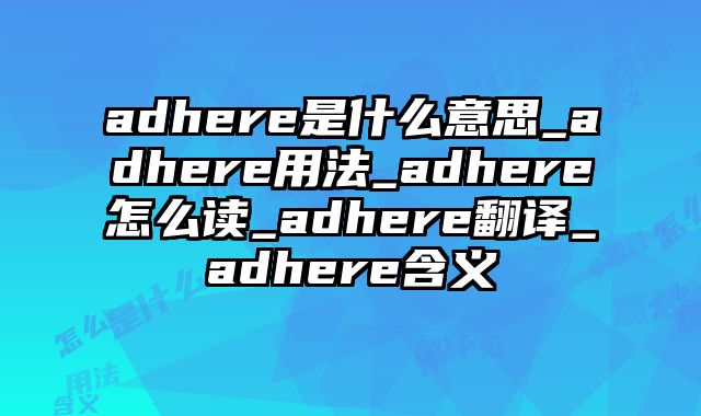 adhere是什么意思_adhere用法_adhere怎么读_adhere翻译_adhere含义