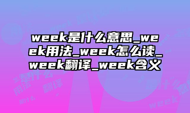 week是什么意思_week用法_week怎么读_week翻译_week含义