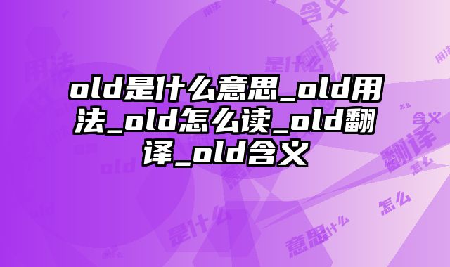 old是什么意思_old用法_old怎么读_old翻译_old含义