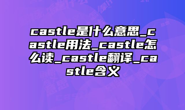 castle是什么意思_castle用法_castle怎么读_castle翻译_castle含义