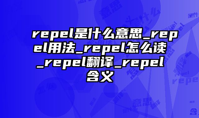 repel是什么意思_repel用法_repel怎么读_repel翻译_repel含义