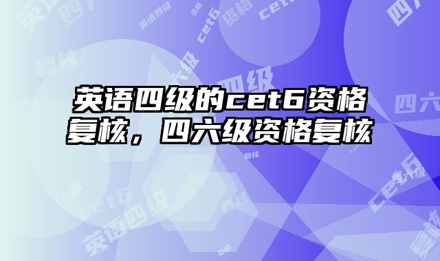英语四级的cet6资格复核，四六级资格复核