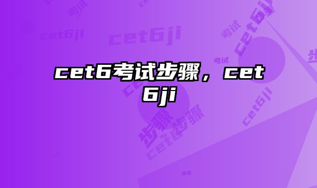 cet6考试步骤，cet6ji