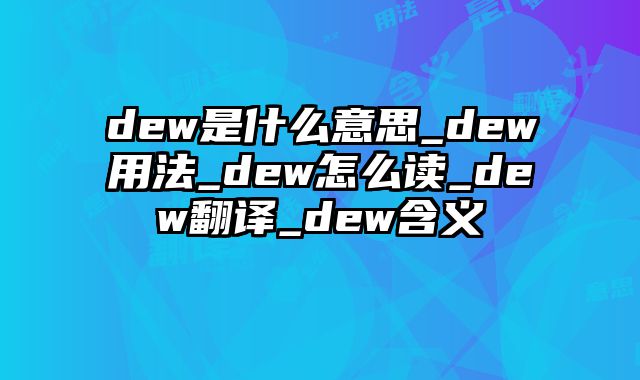 dew是什么意思_dew用法_dew怎么读_dew翻译_dew含义