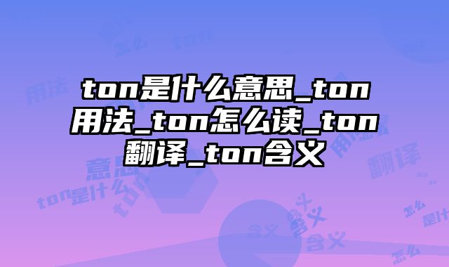 ton是什么意思_ton用法_ton怎么读_ton翻译_ton含义