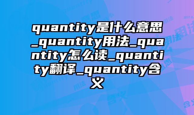 quantity是什么意思_quantity用法_quantity怎么读_quantity翻译_quantity含义
