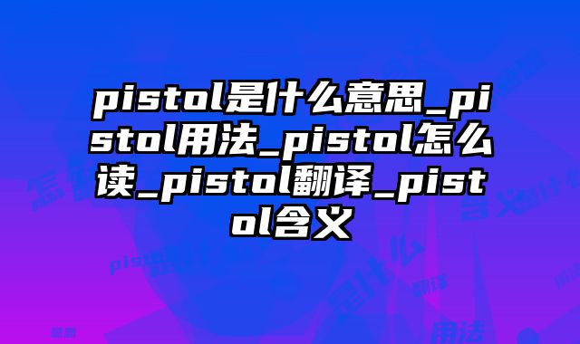 pistol是什么意思_pistol用法_pistol怎么读_pistol翻译_pistol含义