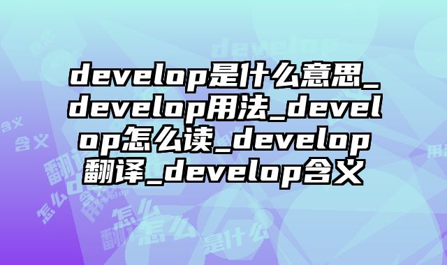 develop是什么意思_develop用法_develop怎么读_develop翻译_develop含义